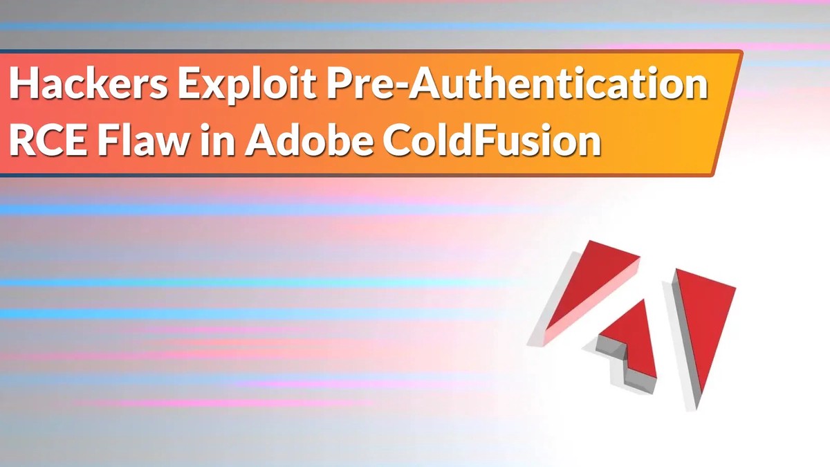 Hackers Exploit Pre-Authentication RCE Vulnerabilities in Adobe ColdFusion Hackers Exploit Pre-Authentication RCE Vulnerabilities in Adobe ColdFusion