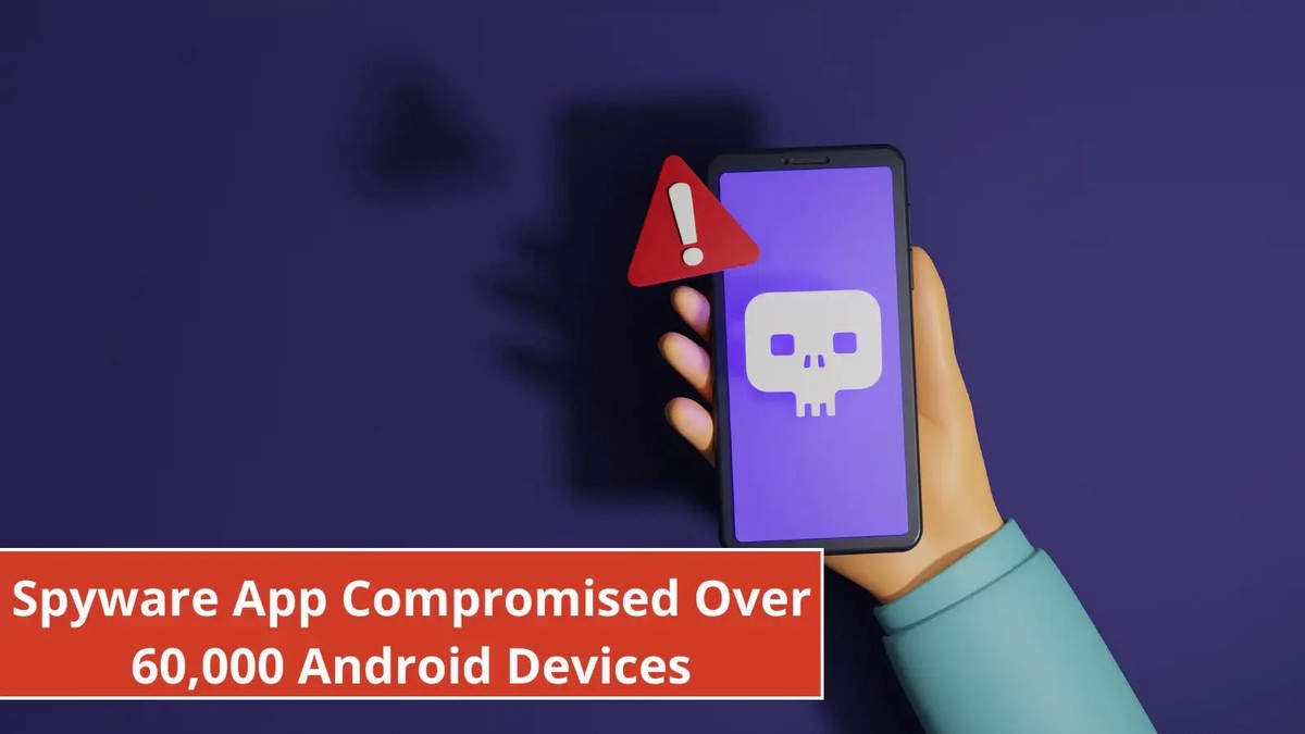 Spyware App Compromised Over 60,000 Android Devices to Steal Sensitive Data Spyware App Compromised Over 60,000 Android Devices to Steal Sensitive Data