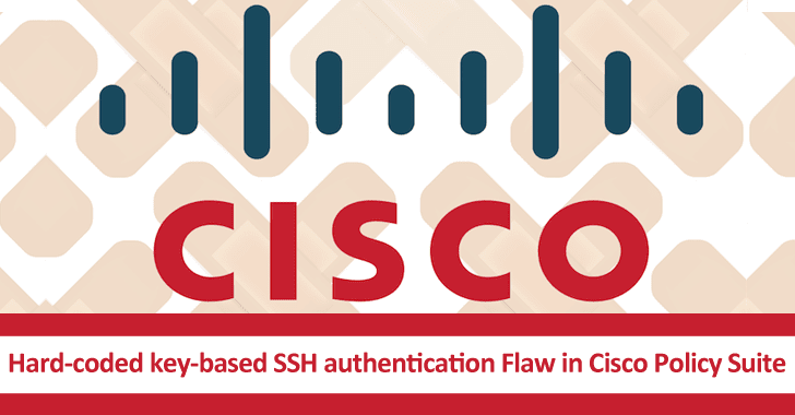 Hard-coded Key-based SSH Authentication Flaw in Cisco Policy Suite Lets Hackers Gain Root Access Hard-coded Key-based SSH Authentication Flaw in Cisco Policy Suite Lets Hackers Gain Root Access