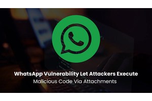 WhatsApp Vulnerability Let Attackers Execute Malicious Code Via Attachments