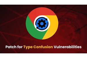 Chrome Security Update: Patch for Type Confusion Vulnerabilities