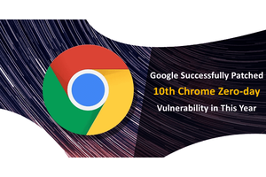 Google Successfully Patched 10th Chrome Zero-day Vulnerability in This Year