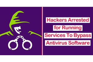 Hackers Arrested for Running Services To Bypass Antivirus Software
