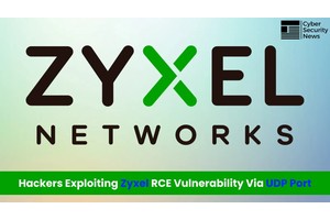 Hackers Actively Exploiting Zyxel RCE Vulnerability Via UDP Port
