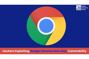 Google Chrome 0-Day Vulnerability Exploited by APT Hackers in the Wild