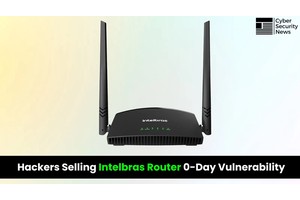 Hackers Allegedly Selling Intelbras Router 0-Day Exploit on Hacker Forums