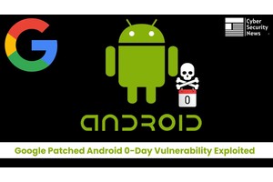 Google Patched Android 0-Day Vulnerability Exploited in the Wild