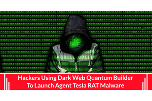 Hackers Using Dark Web Quantum Builder To Launch Agent Tesla RAT Malware