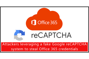Attackers Leveraging a Fake Google reCAPTCHA System to Steal Office 365 Credentials