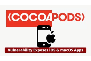 CocoaPods Vulnerability Exposes iOS & macOS Apps To Supply Chain Attacks