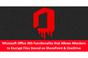 Microsoft Office 365 Functionality that Allow Attackers to Encrypt Files Stored on SharePoint and OneDrive
