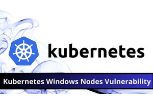 Kubernetes Windows Nodes Vulnerability Let Attacks Gain Admin Privileges