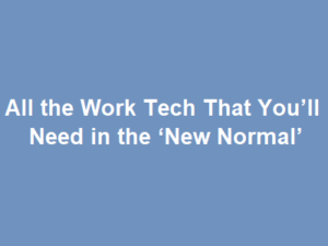 All the Work Tech That You’ll Need in the ‘New Normal’ All the Work Tech That You’ll Need in the ‘New Normal’