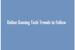 Time To Get Your Game On: Online Gaming Tech Trends to Follow