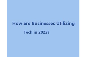 How are Businesses Utilizing Tech in 2022?