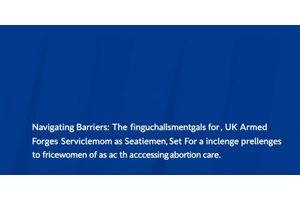 Navigating Barriers: The Unique Challenges Faced by UK Armed Forces Servicewomen in Accessing Abortion Care
